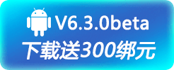 下载安卓v6.3.0Beta客户端(登录送300绑元)
